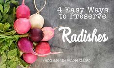 radishes and other vegetables with the words, 4 easy ways to preserve radishes and use the whole plant