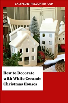 white ceramic christmas houses with text overlay how to decorate with white ceramic christmas houses