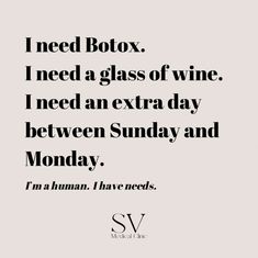 a quote that reads i need botox i need a glass of wine i need an extra day between sunday and monday