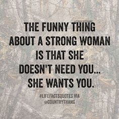 the funny thing about a strong woman is that she doesn't need you