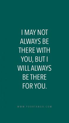 a quote that says i may not always be there with you, but i will always be