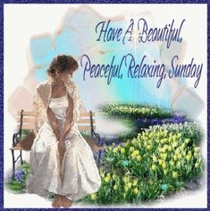 a painting of a woman sitting on a bench in front of flowers and the words have a beautiful, peaceful, relaxing sunday