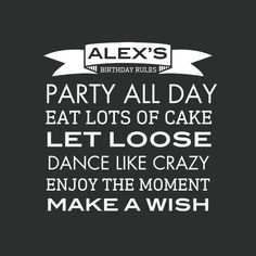 a black and white poster with the words party all day eat lots of cake let loose dance like crazy enjoy the moment make a wish