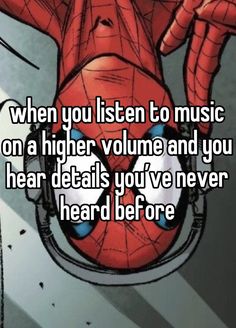 spiderman with the words when you listen to music on a higher volume and you hear details you've never heard before