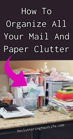 an organized mail and paper clutter with the text how to organize all your mail and paper clutter