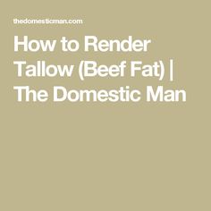 How to Render Tallow (Beef Fat) | The Domestic Man Render Tallow, Saturated Fat, A Bad, Rap