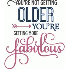 a quote that says you're not getting older you're getting more fabulous