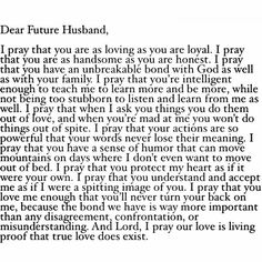 a poem written in black and white with the words dear future husband, i pray that you are as loving as you are