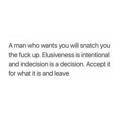 a man who wants you will snatch you the luck up eliivness is international and indecision is a decision accept it for what it is and leave