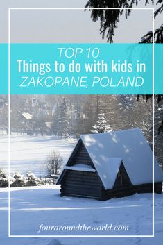 a cabin in the snow with text overlay top 10 things to do with kids in zakopane, poland