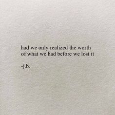 a piece of paper with the words, had we only realizing the worth of what we had before we lost it