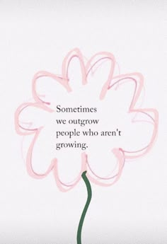 a pink flower with the words sometimes we outgrow people who aren't growing