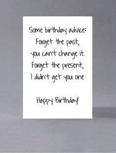 a birthday card that says, some birthday advice forget the past you can't change it forget the present i didn't get