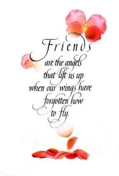 the words friends are the angels that life is up when our wings have forgotten how to fly