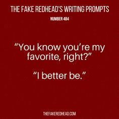 the fake redhead's writing prompts number 444 you know you're my favorite, right? i'd better be