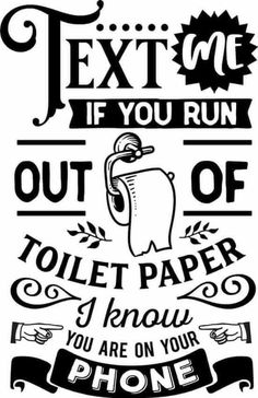 a black and white poster with the words text me if you run out of toilet paper i know you are on your phone