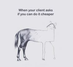 a drawing of a horse with the caption when your client asks if you can do it cheaper