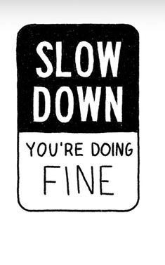 a black and white sign that says slow down you're doing fine on it