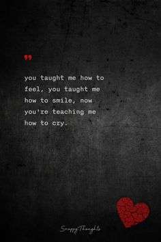 you taught me how to feel, you taught me how to smile, now you're teaching me how to cry. Shattered Heart, Breakup Quotes, Always Smile, Deep Quotes, Pretty Quotes, Quotes Deep, Words Quotes, Life Quotes, Lily