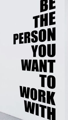 a black and white poster with the words be the person you want to work with