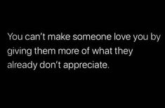 the words you can't make someone love you by giving the more of what they already don't appreciate