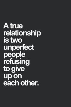 a true relationship is two imperfects perfect people refuse to give up on each other