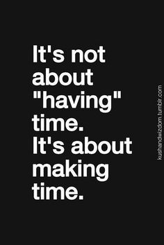 the words it's not about having time, it's about making time