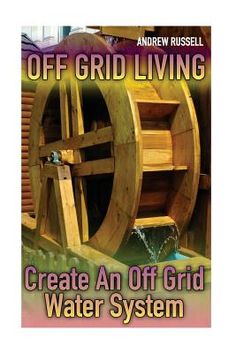 the book cover for off grid living create an off grid water system