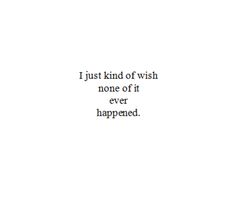 the words i just kind of wish none of it ever happened