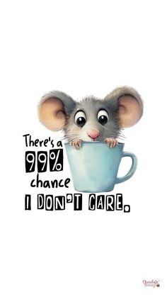 a mouse in a cup with the words, there's a 99 % chance i don