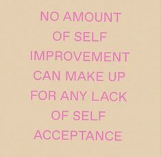 a pink poster with the words no amount of self improvement can make up for any lack of