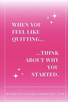 a pink background with the words, when you feel like quiting think about why you started