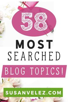 flowers and scissors with the words'58 most searched blog topics'over it