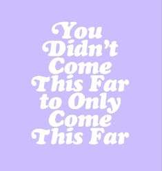 the words you didn't come this far to only come this far on a purple background