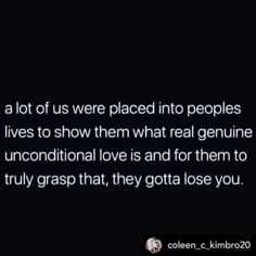 a quote on love that reads, at lot of us were placed into peoples lives to show them what real genuine unconventional love is and for them to truly grasp