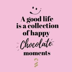 a good life is a collection of happy chocolate moments