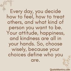 a quote that says every day you decide how to feel, how to treat others, and what kind of person you want to be