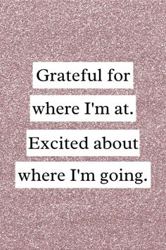 a quote that reads grateful for where i'm at excited about where i'm going