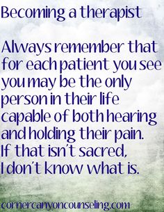 Therapist are often the only one's that "get it".  If a therapist is good, they will be able to provide a holding place for the pain to be felt and processed. Future Therapist, Being A Therapist, Quotes About Being A Therapist, How To Be A Good Therapist, My Therapist Says Quotes, Reasons To Go To A Therapist, Be Your Own Therapist, Clinical Social Work, Counseling Psychology