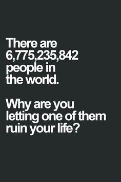 there are people in the world why are you letting one of them run your life?