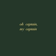 the words oh captain, my captain are written in gold on a dark green background