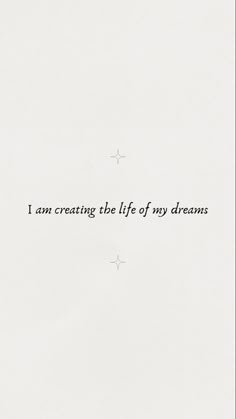 the words i am creating the life of my dreams are written in black on white paper