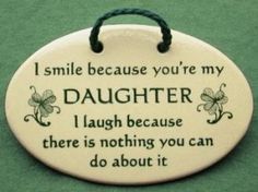 a ceramic plaque that says i smile because you're my daughter, i laugh because there is nothing you can do about it