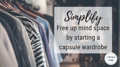 a closet with clothes on hangers and a quote that reads, simplily free up mind space by starting a capsule wardrobe