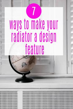 a globe with the words 7 ways to make your radiator a design feature