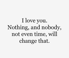 a quote that says i love you nothing and nobody, not even time, will change that