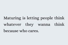 a quote that reads, maturing is letting people think whatever they wanna to do because who cares