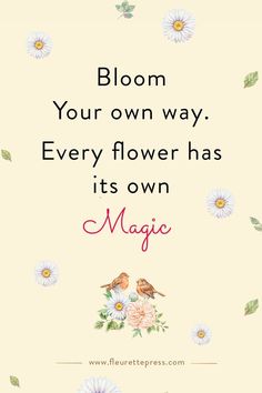 a quote with flowers and two birds on it that says bloom your own way every flower has its own magic