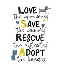 a black and white poster with the words love the abandoned save the wounded rescue the injured adopt