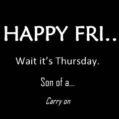 a black and white photo with the words happy fri wait it's thursday son of a carry on